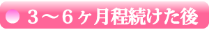 【 ３～６ヶ月程続けた後 】